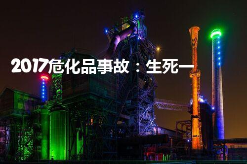 2017危化品事故：生死一瞬间，我们身边的隐患？