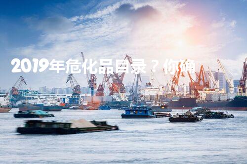 2019年危化品目录？你确实了解它吗！