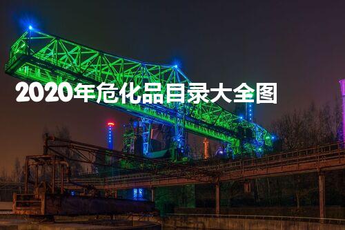 2020年危化品目录大全图片：全面解读危化品安全
