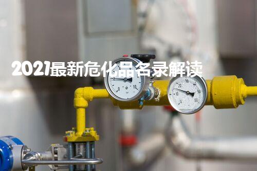 2021最新危化品名录解读与安全管理指南