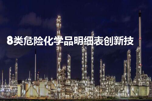 8类危险化学品明细表创新技术解决危险化学品处理难题