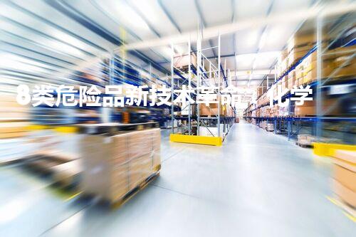 8类危险品新技术革命：化学品安全的突破性解决方案！
