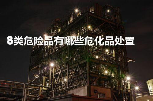 8类危险品有哪些危化品处置新技术：革新与安全
