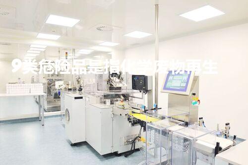 9类危险品是指化学废物再生利用技术：从废弃到资源的转变！