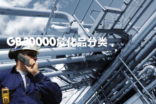GB30000危化品分类，我竟然才知道？！