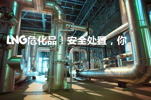 LNG危化品！安全处置，你了解多少？