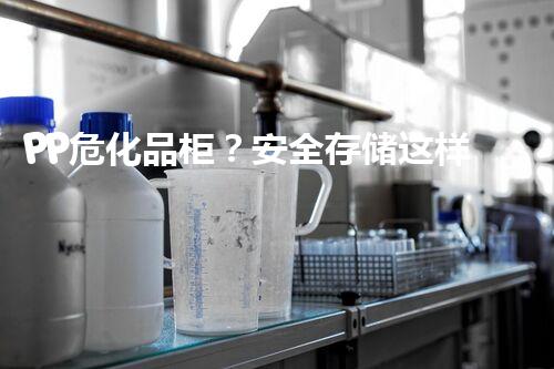PP危化品柜？安全存储这样做才靠谱！