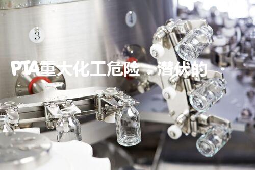 PTA重大化工危险：潜伏的威胁还能被遏制吗？