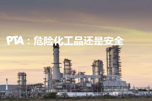 PTA：危险化工品还是安全之源？