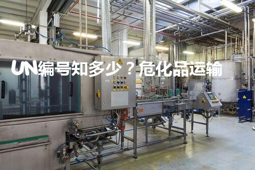 UN编号知多少？危化品运输有门道！