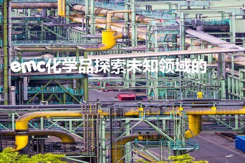 emc化学品探索未知领域的新契机，带来技术革新与可持续发展的可能性！