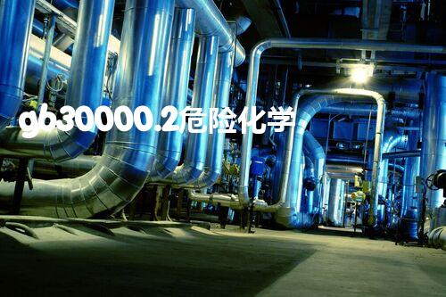gb30000.2危险化学品分类化学品安全与环境保护：挑战与创新