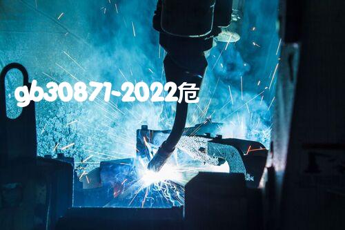 gb30871-2022危险化学品企业特殊作业探索未知：神秘的化学品世界