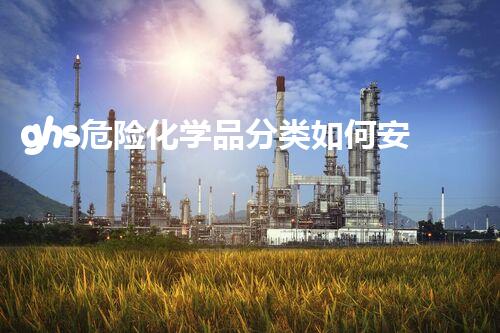 ghs危险化学品分类如何安全高效地处理危险化学品？揭示施工技术的秘密！