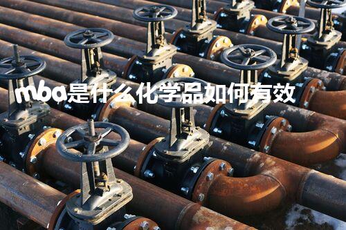 mba是什么化学品如何有效处理危险废弃物？探索最前沿的施工技术与安全措施！
