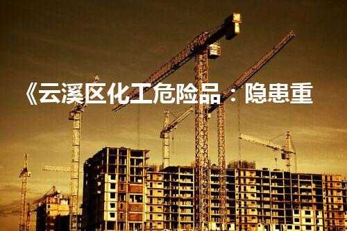 《云溪区化工危险品：隐患重重，生命安全何在？！》