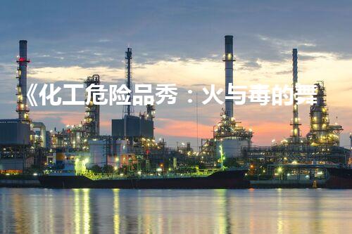 《化工危险品秀：火与毒的舞蹈，你敢来一场吗？》