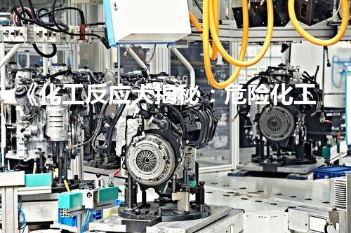 《化工反应大揭秘：危险化工艺的神秘密码，你敢猜测吗？》