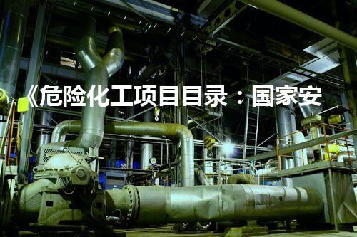 《危险化工项目目录：国家安全的守护者还是潜在威胁？！》