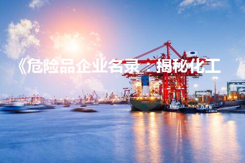 《危险品企业名录：揭秘化工行业的暗黑角落！》