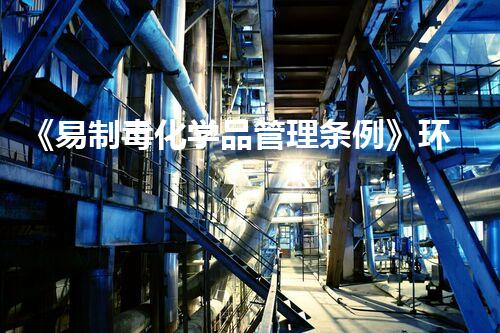 《易制毒化学品管理条例》环境保护中的重要举措，你知道吗？