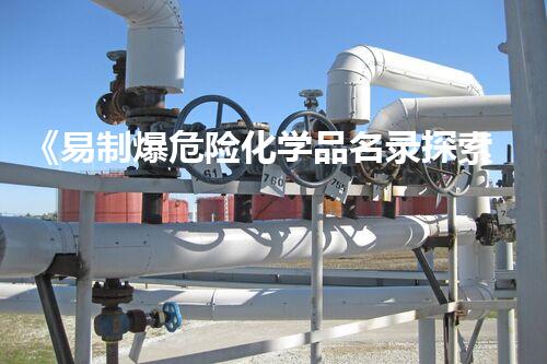 《易制爆危险化学品名录探索未知的化学元素危害与应对方案