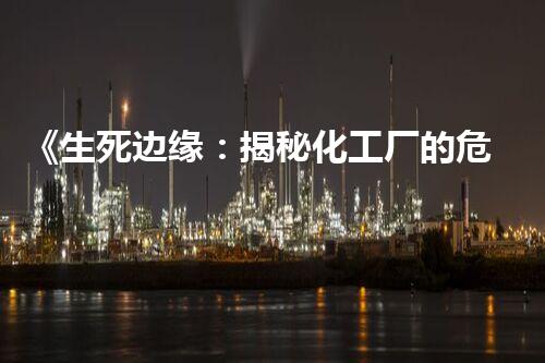 《生死边缘：揭秘化工厂的危险之谜！》