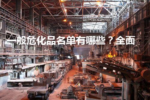 一般危化品名单有哪些？全面解析你必须了解的危化品知识