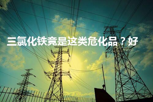三氯化铁竟是这类危化品？好多人还不明白！