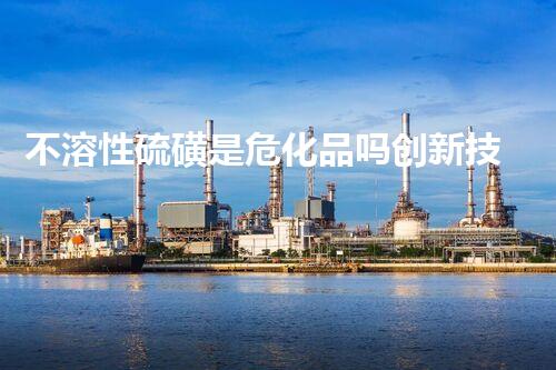 不溶性硫磺是危化品吗创新技术应对环境挑战：未来化学品处理方案探索