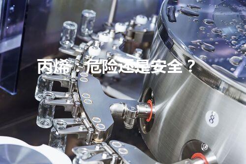 丙烯：危险还是安全？