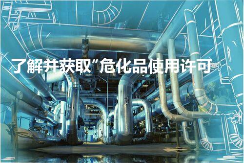 了解并获取“危化品使用许可证”的重要性