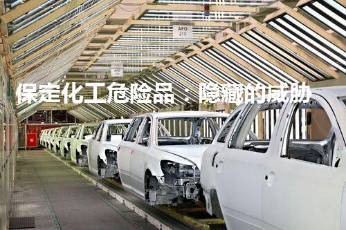 保定化工危险品：隐藏的威胁，我们该如何应对？