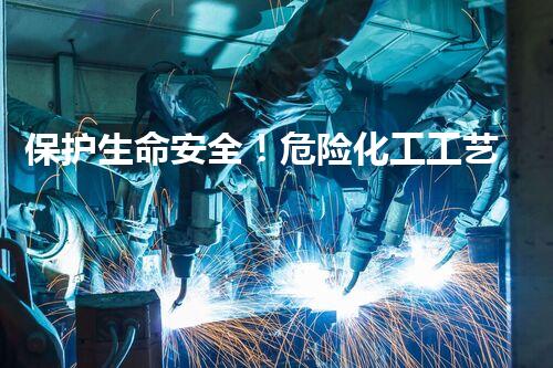 保护生命安全！危险化工工艺从业资格，你了解多少？