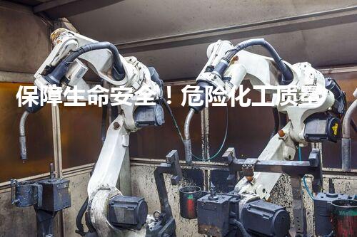 保障生命安全！危险化工质量标准的重要性如何影响我们的日常生活？