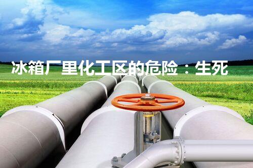 冰箱厂里化工区的危险：生死之间，隐患何在？