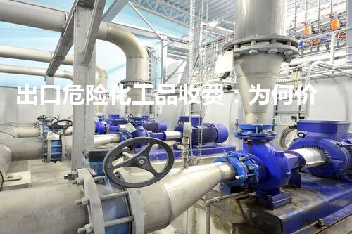 出口危险化工品收费：为何价格背后隐藏着这些秘密？