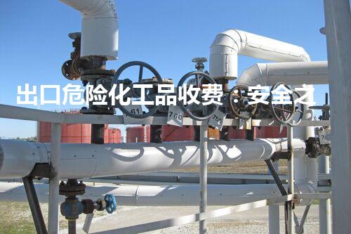 出口危险化工品收费：安全之门，还是商业陷阱？