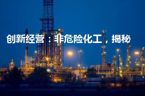 创新经营：非危险化工，揭秘安全与发展的奇迹！