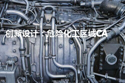 创新设计：危险化工区域CAD技术的未来之路！