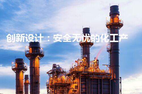 创新设计：安全无忧的化工产品，你想知道吗？