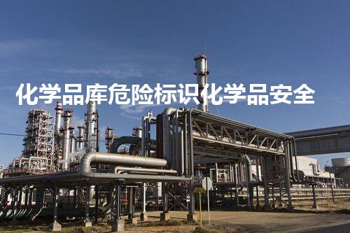 化学品库危险标识化学品安全：解密严重风险与应对策略！