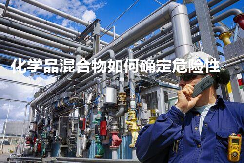 化学品混合物如何确定危险性解密现代都市的隐形要挟：化学品安全和环境保护的新挑战？