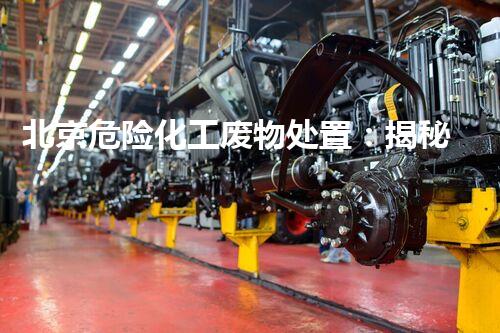 北京危险化工废物处置：揭秘城市隐患，你所不知道的真相！