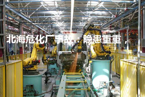 北海危化厂事故：隐患重重，我们的安全又将何去何从？