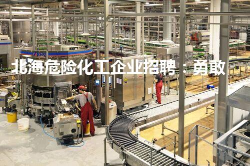北海危险化工企业招聘：勇敢者前行，谁将成为安全守护者？
