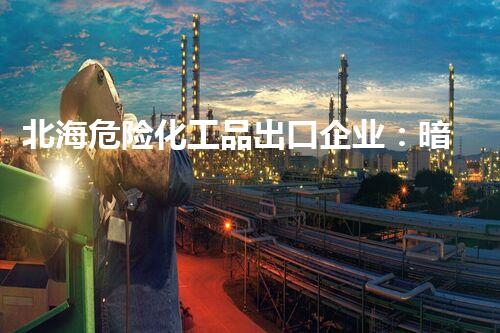 北海危险化工品出口企业：暗藏风险，谁来守护？