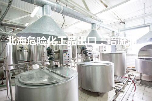 北海危险化工品出口：暗流涌动，隐患何在？