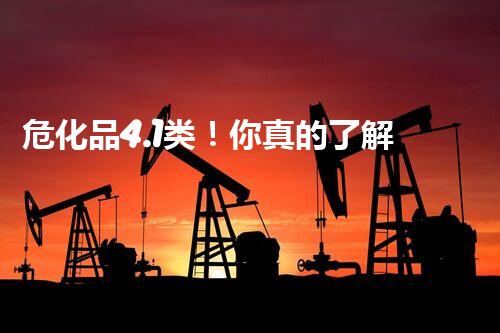 危化品4.1类！你真的了解它的危险性吗？