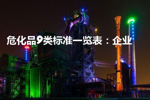 危化品9类标准一览表：企业安全管理的必备指南